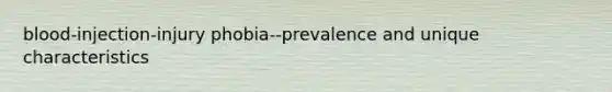 blood-injection-injury phobia--prevalence and unique characteristics