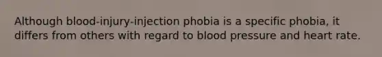 Although blood-injury-injection phobia is a specific phobia, it differs from others with regard to blood pressure and heart rate.