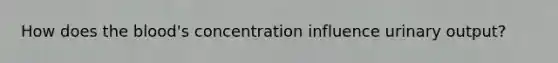 How does the blood's concentration influence urinary output?