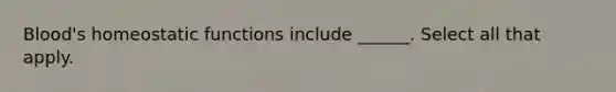 Blood's homeostatic functions include ______. Select all that apply.