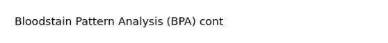 Bloodstain Pattern Analysis (BPA) cont