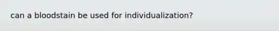 can a bloodstain be used for individualization?