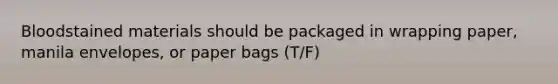 Bloodstained materials should be packaged in wrapping paper, manila envelopes, or paper bags (T/F)