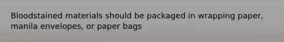 Bloodstained materials should be packaged in wrapping paper, manila envelopes, or paper bags