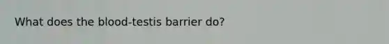 What does <a href='https://www.questionai.com/knowledge/k7oXMfj7lk-the-blood' class='anchor-knowledge'>the blood</a>-testis barrier do?