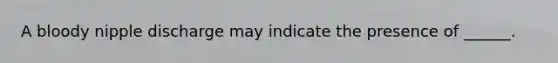 A bloody nipple discharge may indicate the presence of ______.