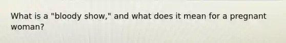 What is a "bloody show," and what does it mean for a pregnant woman?