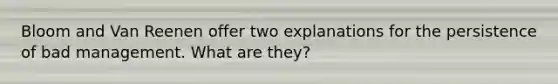 Bloom and Van Reenen offer two explanations for the persistence of bad management. What are they?