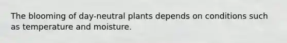 The blooming of day-neutral plants depends on conditions such as temperature and moisture.