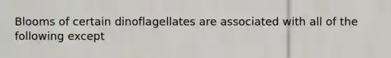 Blooms of certain dinoflagellates are associated with all of the following except