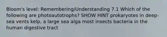 Bloom's level: Remembering/Understanding 7.1 Which of the following are photoautotrophs? SHOW HINT prokaryotes in deep-sea vents kelp, a large sea alga most insects bacteria in the human digestive tract