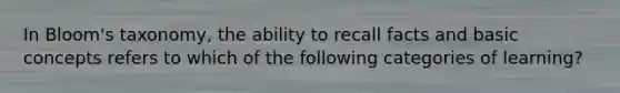 In Bloom's taxonomy, the ability to recall facts and basic concepts refers to which of the following categories of learning?