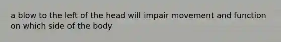 a blow to the left of the head will impair movement and function on which side of the body