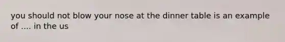 you should not blow your nose at the dinner table is an example of .... in the us