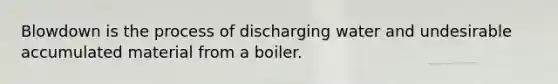 Blowdown is the process of discharging water and undesirable accumulated material from a boiler.