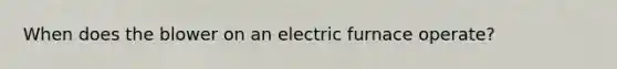 When does the blower on an electric furnace operate?