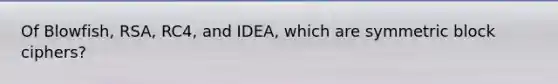 Of Blowfish, RSA, RC4, and IDEA, which are symmetric block ciphers?