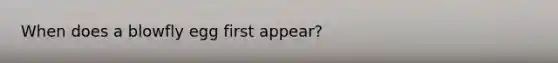 When does a blowfly egg first appear?