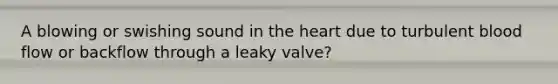 A blowing or swishing sound in <a href='https://www.questionai.com/knowledge/kya8ocqc6o-the-heart' class='anchor-knowledge'>the heart</a> due to turbulent blood flow or backflow through a leaky valve?