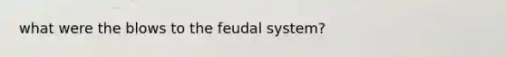 what were the blows to the feudal system?