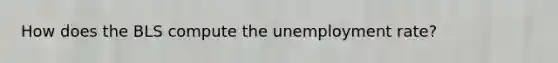 How does the BLS compute the unemployment rate?