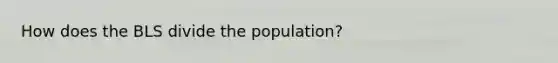 How does the BLS divide the population?