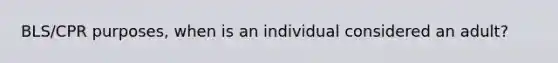 BLS/CPR purposes, when is an individual considered an adult?