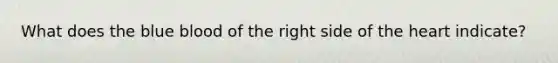 What does the blue blood of the right side of <a href='https://www.questionai.com/knowledge/kya8ocqc6o-the-heart' class='anchor-knowledge'>the heart</a> indicate?