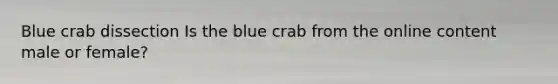 Blue crab dissection Is the blue crab from the online content male or female?