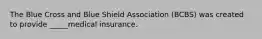 The Blue Cross and Blue Shield Association (BCBS) was created to provide _____medical insurance.