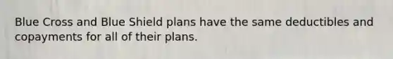 Blue Cross and Blue Shield plans have the same deductibles and copayments for all of their plans.