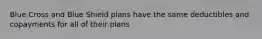 Blue Cross and Blue Shield plans have the same deductibles and copayments for all of their plans