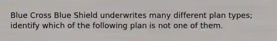 Blue Cross Blue Shield underwrites many different plan types; identify which of the following plan is not one of them.