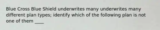 Blue Cross Blue Shield underwrites many underwrites many different plan types; identify which of the following plan is not one of them ____