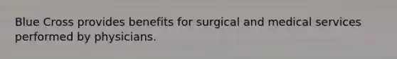 Blue Cross provides benefits for surgical and medical services performed by physicians.