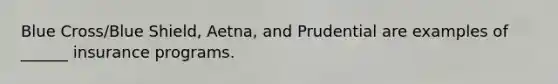 Blue Cross/Blue Shield, Aetna, and Prudential are examples of ______ insurance programs.