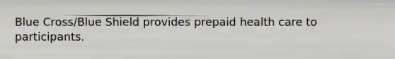 Blue Cross/Blue Shield provides prepaid health care to participants.