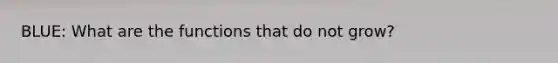 BLUE: What are the functions that do not grow?