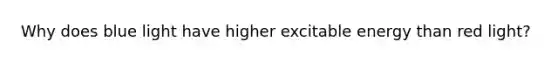 Why does blue light have higher excitable energy than red light?