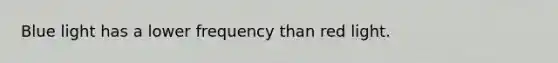Blue light has a lower frequency than red light.