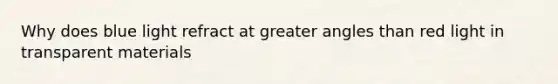 Why does blue light refract at greater angles than red light in transparent materials