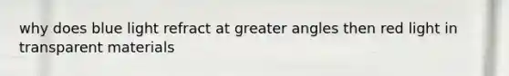 why does blue light refract at greater angles then red light in transparent materials