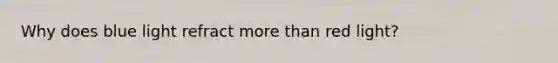 Why does blue light refract more than red light?