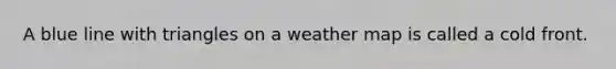 A blue line with triangles on a weather map is called a cold front.