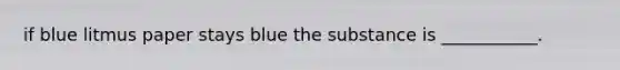 if blue litmus paper stays blue the substance is ___________.