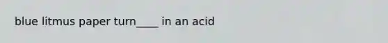 blue litmus paper turn____ in an acid