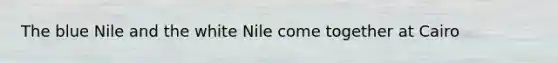 The blue Nile and the white Nile come together at Cairo