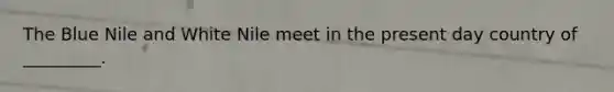 The Blue Nile and White Nile meet in the present day country of _________.