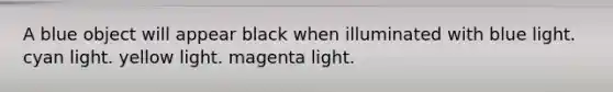 A blue object will appear black when illuminated with blue light. cyan light. yellow light. magenta light.