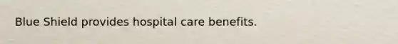 Blue Shield provides hospital care benefits.